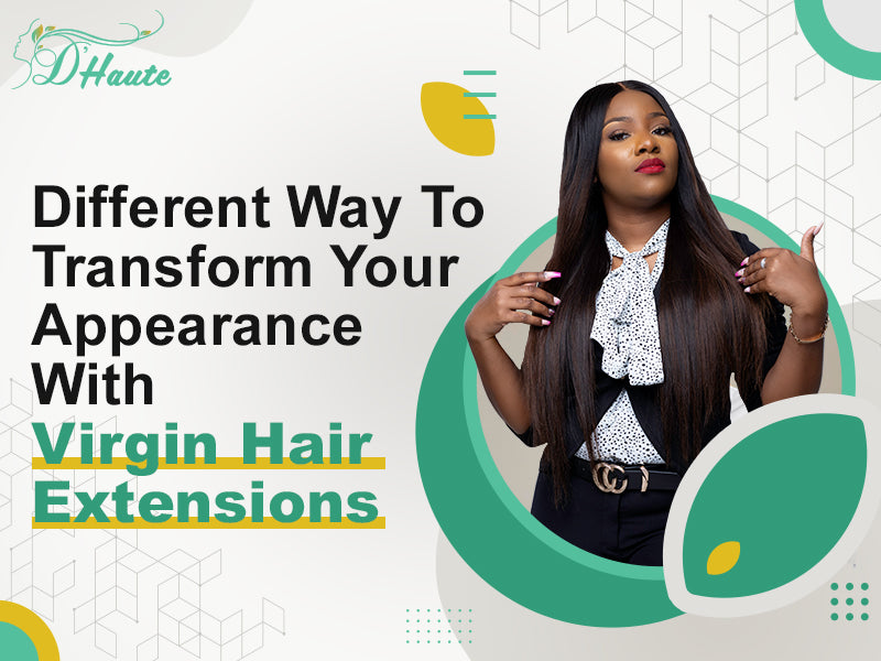 Different Ways To Transform Your Appearance With Virgin Hair Extensions